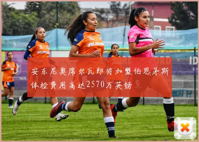 安东尼奥席尔瓦即将加盟伯恩茅斯体检费用高达2570万英镑