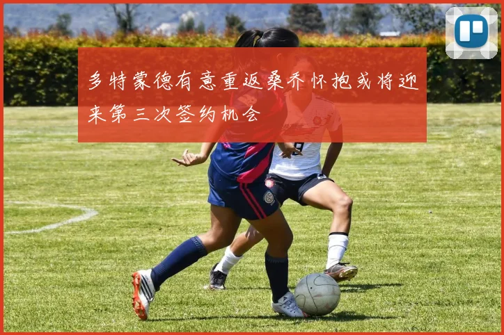 多特蒙德有意重返桑乔怀抱或将迎来第三次签约机会